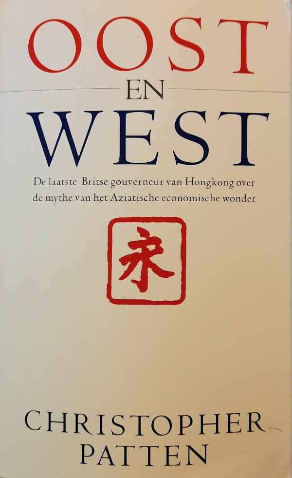 PATTEN Christopher - Oost en West. De laatste Britse gouverneur van Hongkong over de mythe van het Aziatische economische wonder