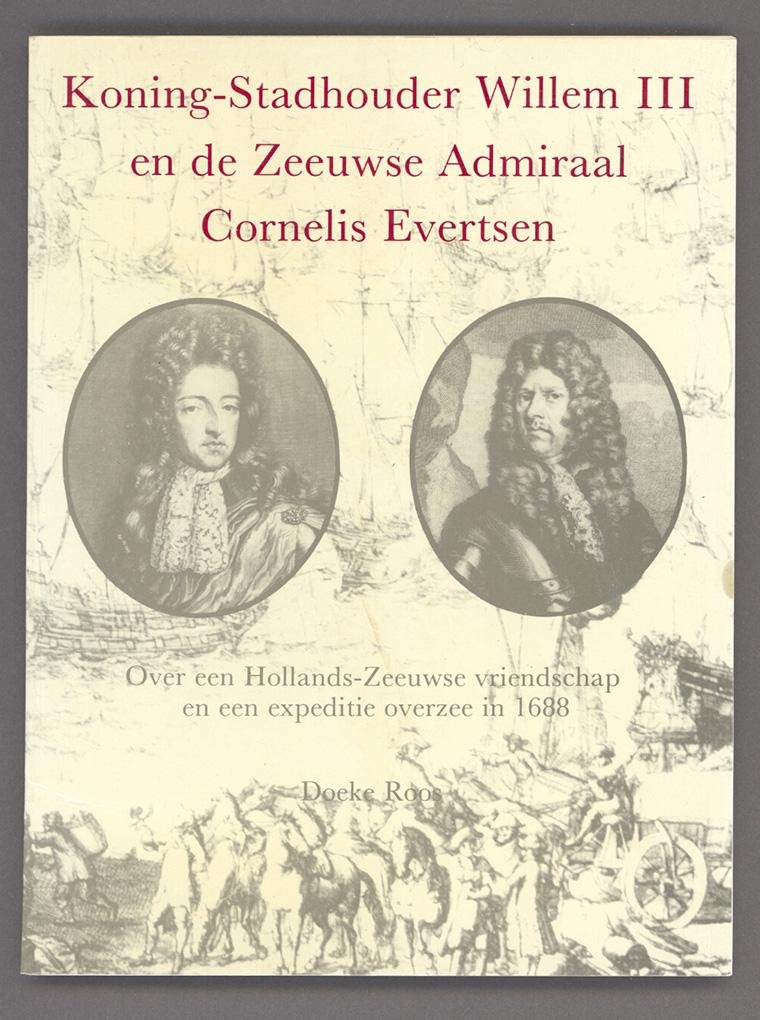 Roos, Doeke - Koning-Stadhouder Willem III en de Zeeuwse Admiraal Cornelis Evertsen