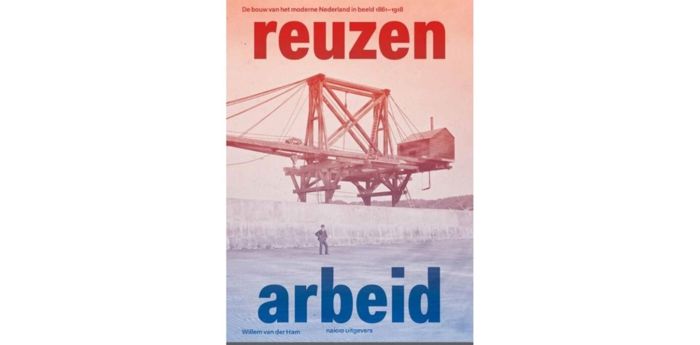 HAM, Willem van der - Reuzenarbeid - De bouw van het moderne Nederland in beeld 1861-1918. [New]. (meer info)