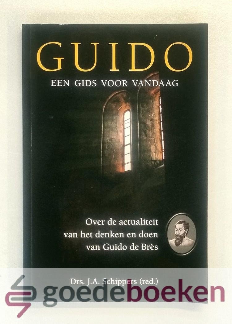 Schippers (red.), Drs. J.A. - Guido --- Een gids voor vandaag. Over de actualiteit van het denken en doen van Guido de Brès