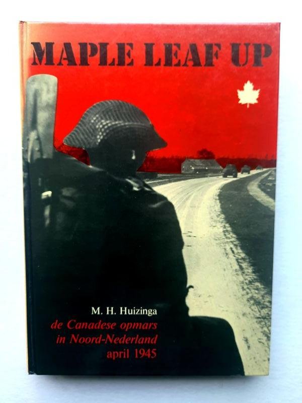 M. H. Huizinga - Maple leaf up de Canadese opmars in Noord-Nederland, april 1945