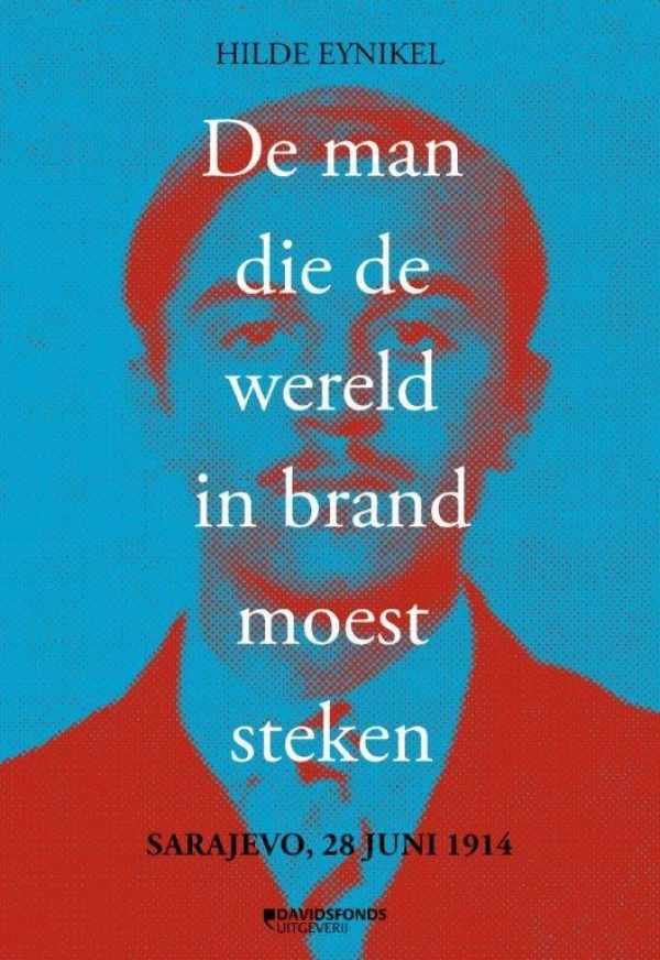 EYNIKEL Hilde - De man die de wereld in brand moest steken - Sarajevo 1914