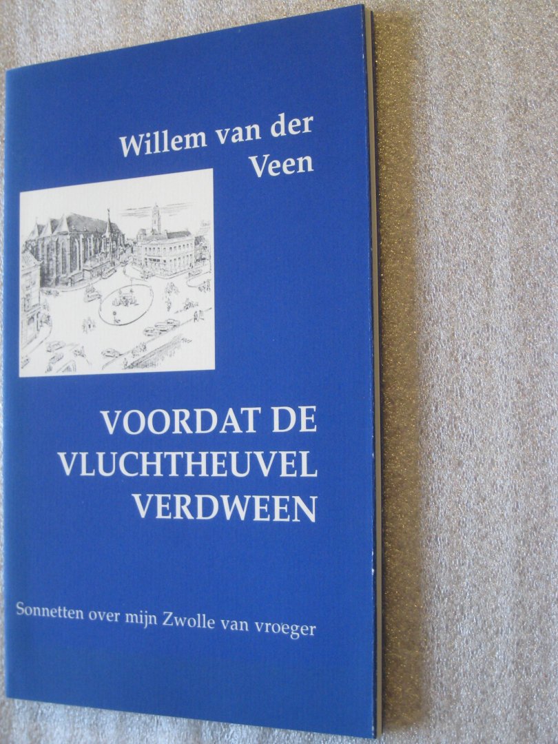 Veen, Willem van der - Voordat de vluchtheuvel verdween / Sonnetten over mijn Zwolle van vroeger