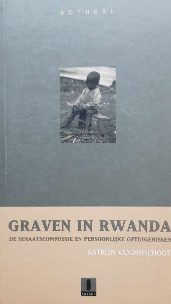 VANDERSCHOOT Katrien - Graven in Rwanda. De senaatscommissie en persoonlijke getuigenissen.
