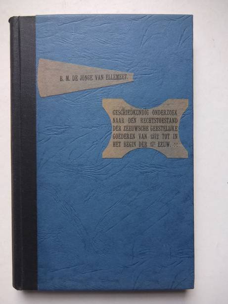 Jonge van Ellemeet, B.M. de. - Geschiedkundig onderzoek naar den rechtstoestand der Zeeuwsche geestelijke goederen van 1572 tot in het begin der 17e eeuw.