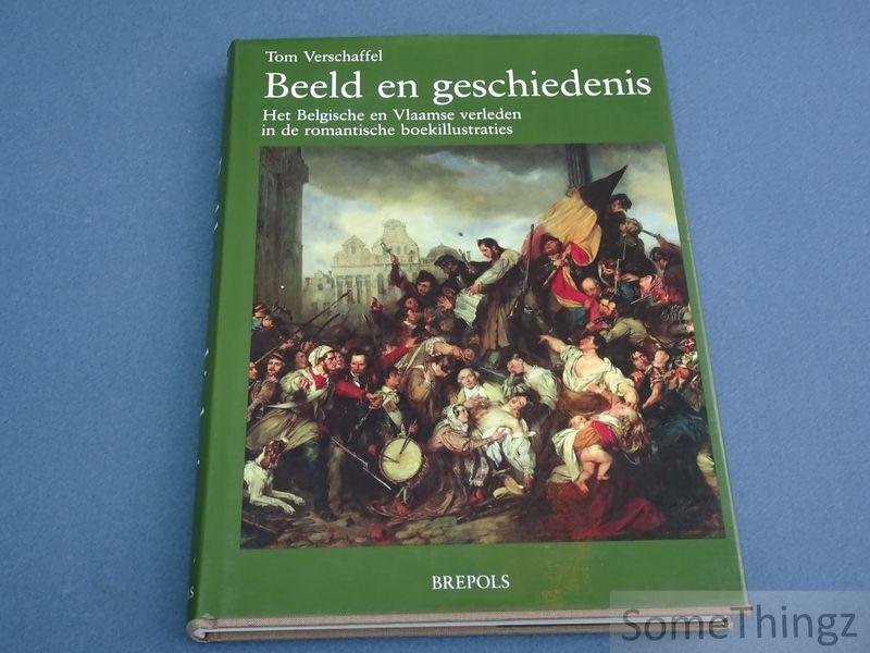 Verschaffel, Tom - Beeld en geschiedenis. Het Belgische en Vlaamse verleden in de romantische boekillustraties.