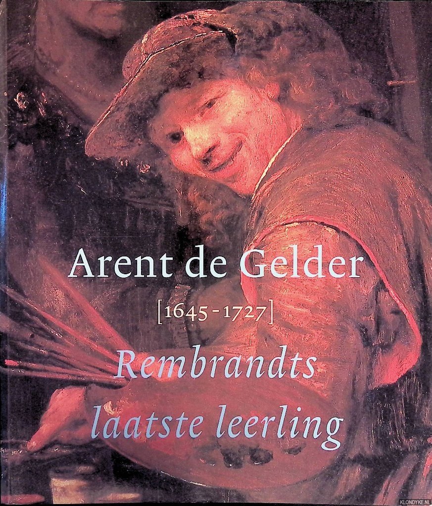 Bijker, Dirk - en anderen - Arent de Gelder 1645-1727: Rembrandts laatste leerling