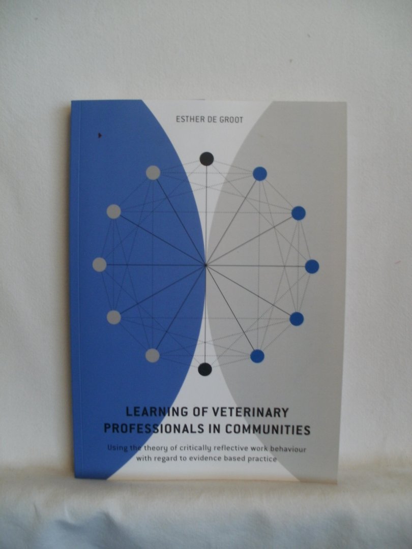 Groot, Esther de - Learning of Veterinary Professionals in Communities. Using the theory of critically reflective work behaviour with regard to evidence based practice.