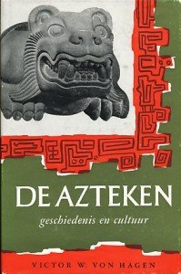 Hagen Victor W. von - De Azteken geschiedenis en cultuur. Geïllustreerd met tekleningen en foto`s