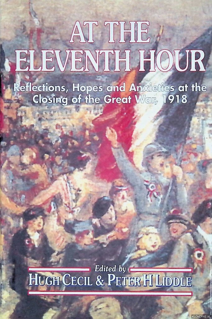 Cecil, Hugh & Peter H. Linde (editors) - At the Eleventh Hour: Reflections, Hopes and Anxieties at the Closing of the Great War, 1918