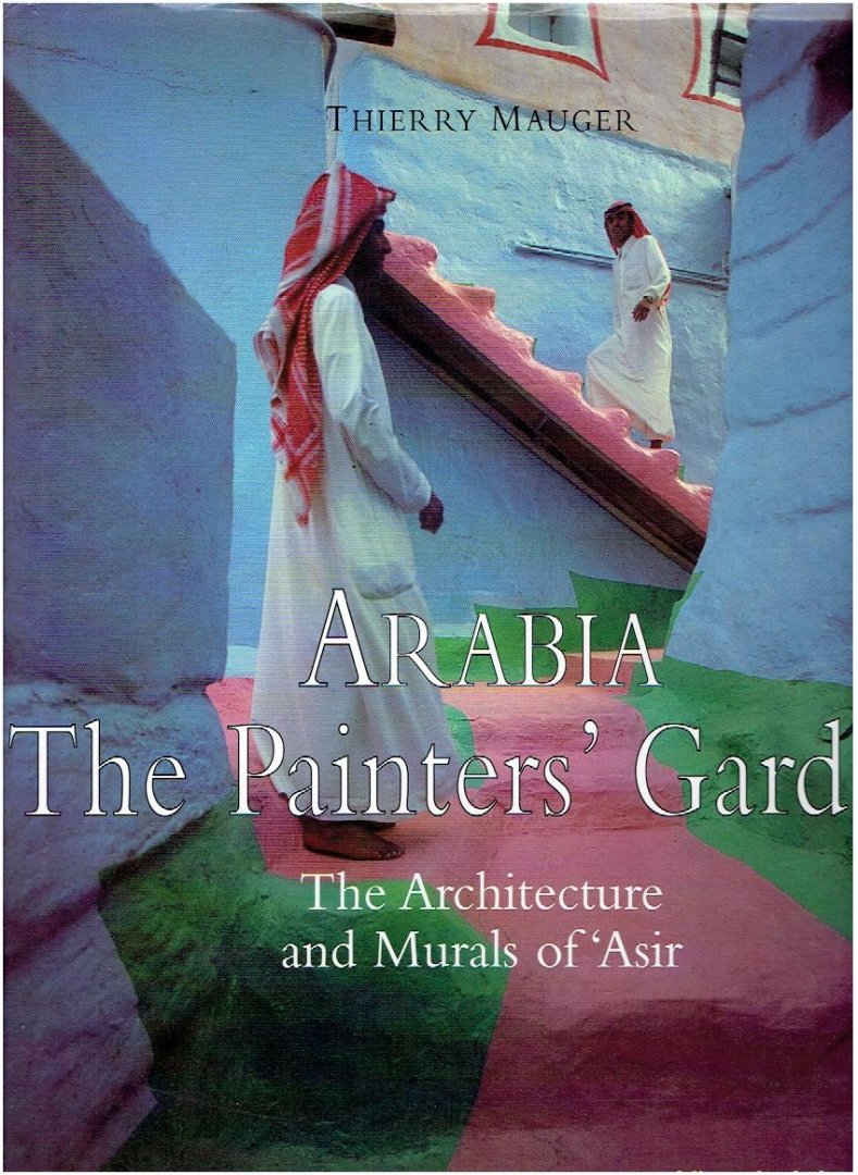 MAUGER, Thierry [Text and photographs] - Arabia. The Painter's Garden. The Architecture and Murals of 'Asir.
