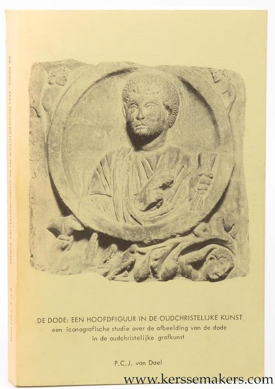 DAEL, P.C.J. VAN. - De dode: Een hoofdfiguur in de oudchristelijke kunst. Een iconografische studie over de afbeelding van de dode in de oudchristelijke grafkunst.