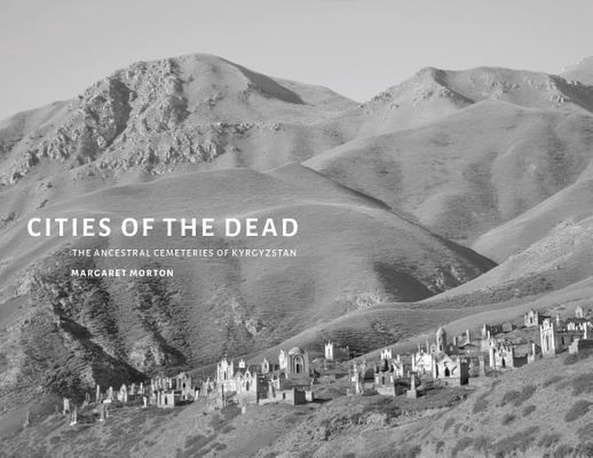 Morton, Margaret. - Cities of the dead : the ancestral cemeteries of Kyrgyzstan.