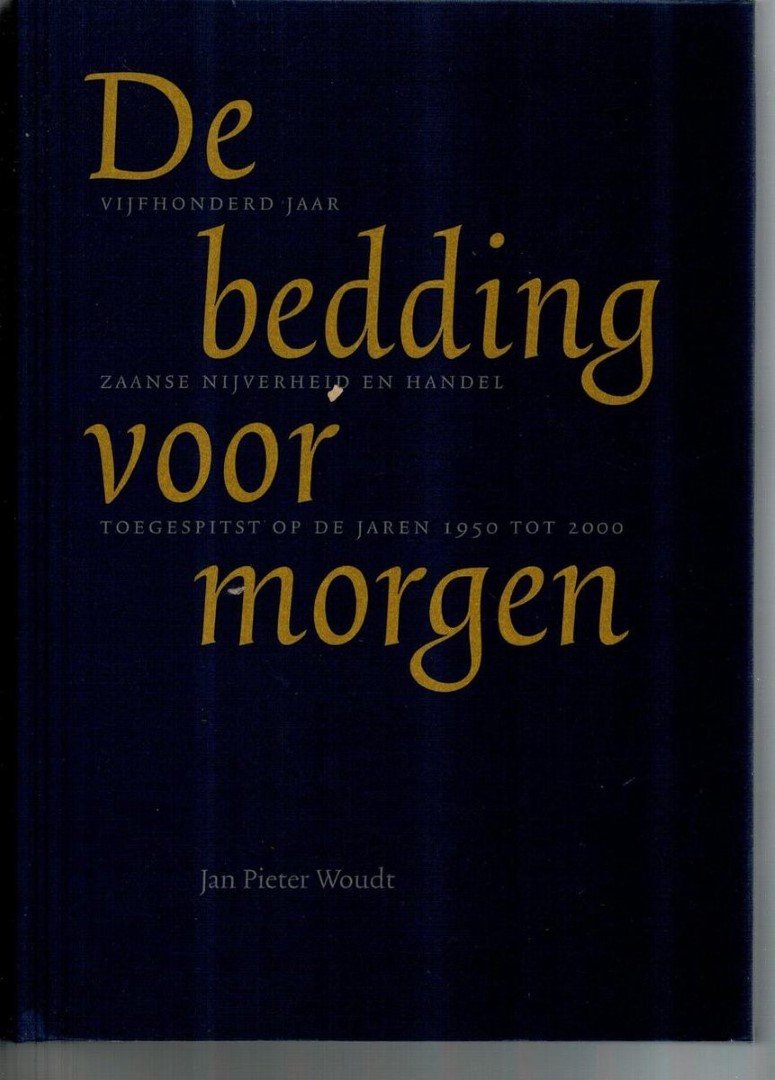 Woudt, Jan Pieter - Vijfhonderd jaar Zaanse nijverheid en handel toegespitst op de jaren 1950 tot 2000: De bedding voor morgen.