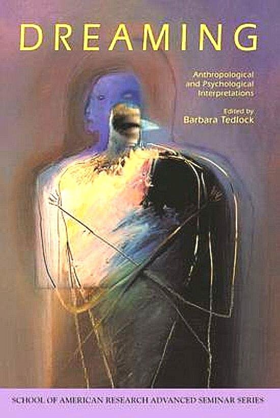 Tedlock , Barbara . [ isbn 9780933452817 ] - Dreaming . ( Anthropological and Psychological Interpretations . )  The ten contributors to this book-anthropologists and psychologists-explore the ways in which dreams are remembered, recounted, shared (or not shared), interpreted, and used by -