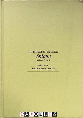 Nishida Hiroko, e.a. - Shikun. The Bulletin of the Nezu Museum Volume 3 2011. Special Feature Southerm Song Celadons