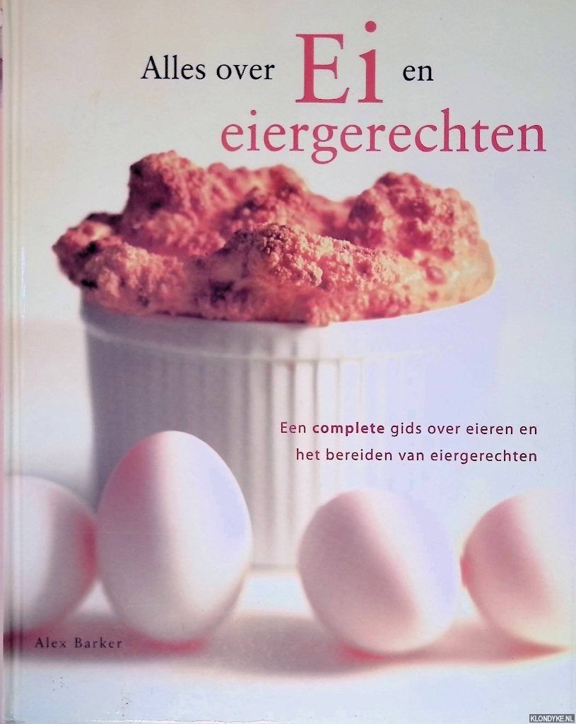 Barker, Alex - Alles over ei en eiergerechten: een complete gids over eieren en het bereiden van eiergerechten