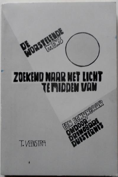 Veenstra T - De worstelende mens zoekend naar het licht te midden van een schijnbaar ondoordringbare duisternis