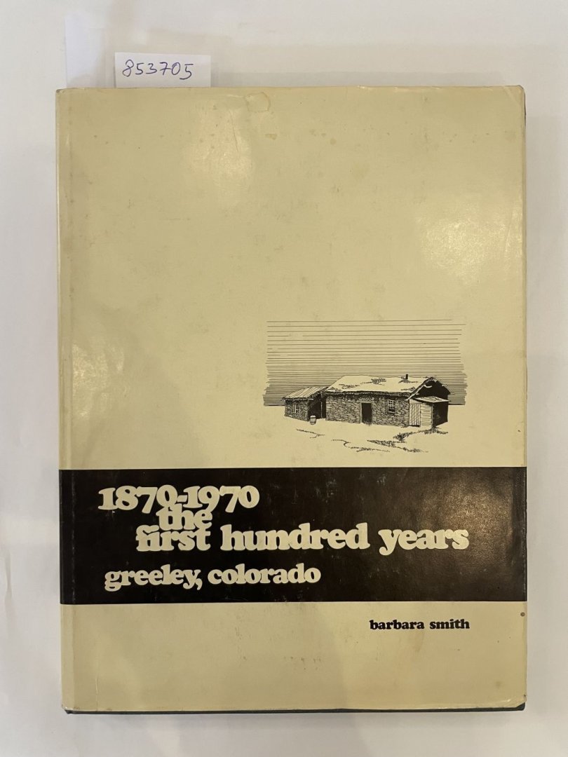 Smith, Barbara: - 1870-1970 : the first hundred years : Greeley, Colorado :