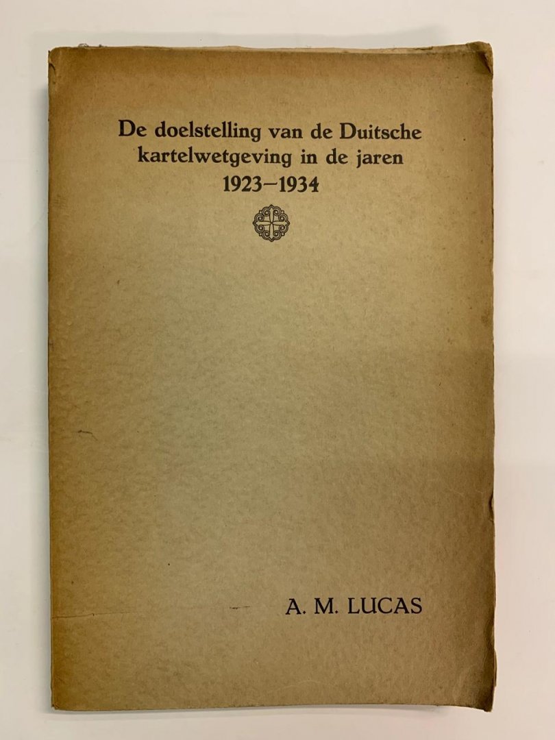 A.M. Lucas - De doelstelling van de Duitsche kartelwetgeving in de jaren 1923-1934
