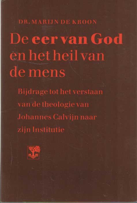 Kroon, Marijn de - De eer van God en het heil van de mens. Bijdrage tot het verstaan van de theologie van Johannes Calvijn naar zijn Institutie