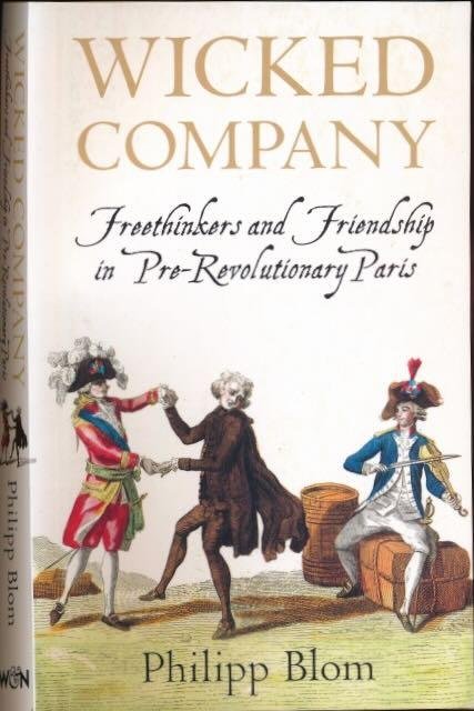 Blom, Philipp. - Wicked Company: Freethinkers and friendship in pre-revolutionary Paris.