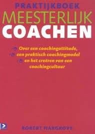 Hargrove, Robert - Praktijkboek Meesterlijk coachen. Over een coachingsattitude, een coachingsmodel en het creëren van een coachingscultuur