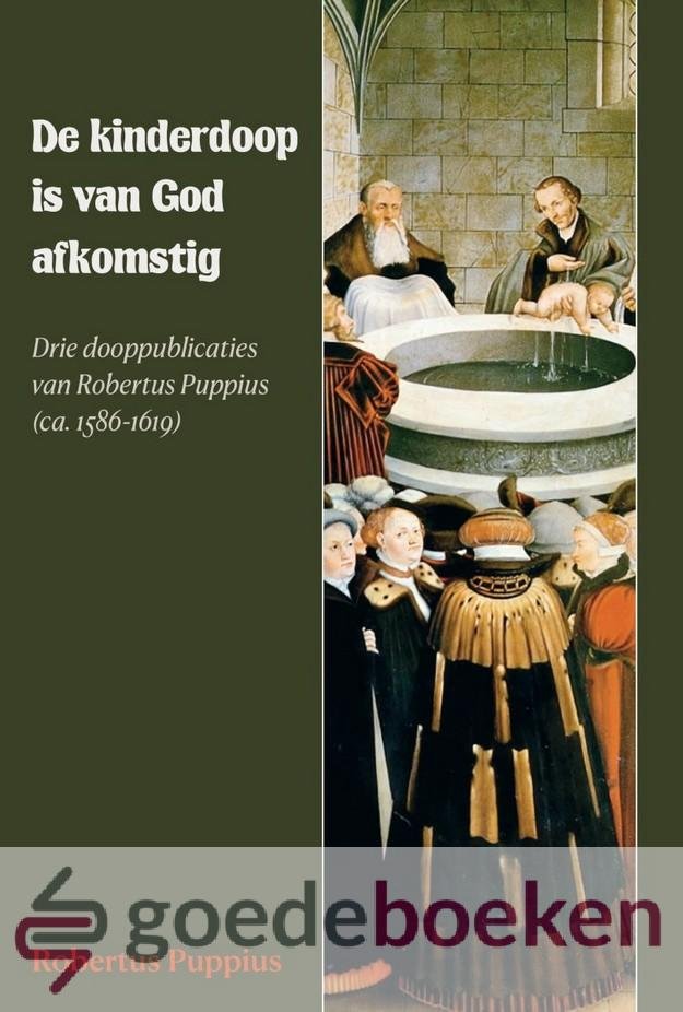 Puppius, Robertus - De kinderdoop is van God afkomstig *nieuw* --- Drie dooppublicaties van Robertus Puppius (ca. 1586-1619)