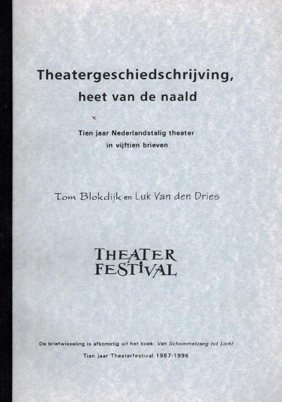 Tom Blokdijk en Luk Van den Dries - Theatergeschiedschrijving heet van de naald -Tien jaar Nederlandstalig theater in vijftien brieven