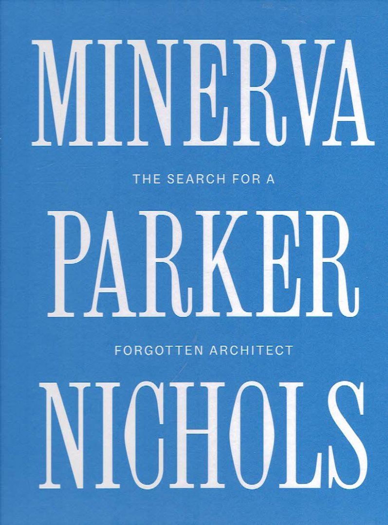 PARKER NICHOLS, Minerva - Heather Isbell SCHUMACHER, Elizabeth FELICELLA, Molly LESTER & William WHITAKER [Eds.] - Minerva Parker Nichols - The Search for a forgotten Architect.