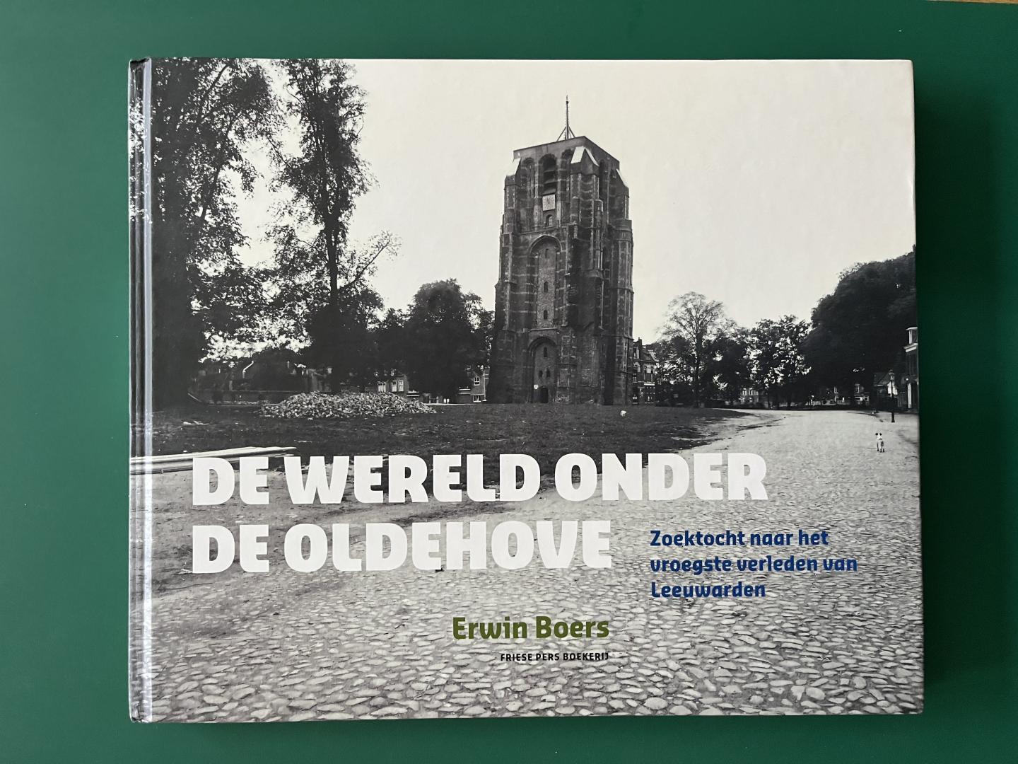 Boers, Erwin - De wereld onder de Oldehove / zoektocht naar het vroegste verleden van Leeuwarden