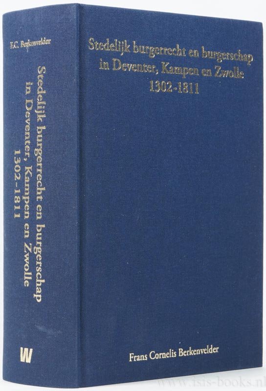 BERKENVELDER, F.C. - Stedelijk burgerrecht en burgerschap. Een verkennende inventarisatie in Deventer, Kampen en Zwolle (1302-1811).