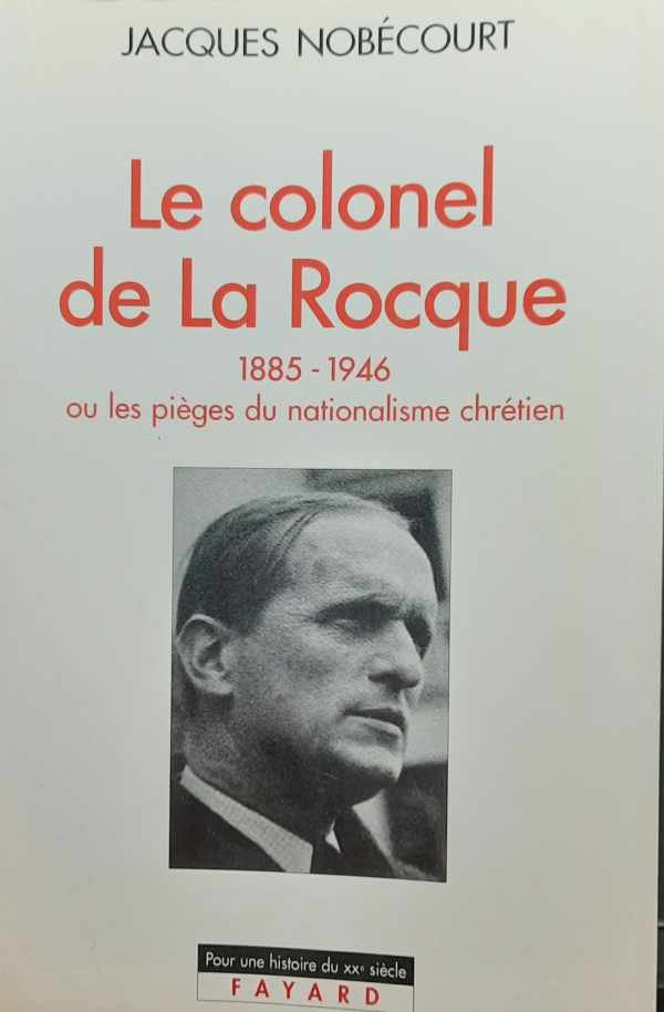 NOBECOURT Jacques - Le colonel de La Rocque 1885-1946 ou les pièges du nationalisme chrétien