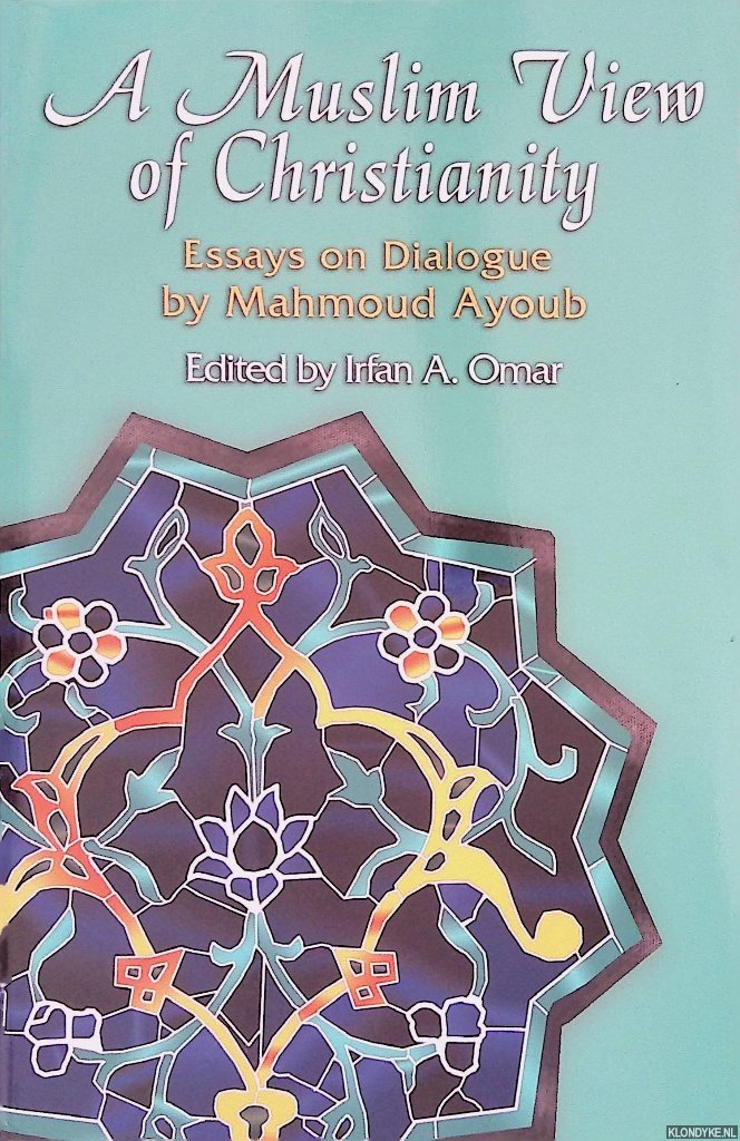 Ayoub, Mahmoud (essays on dialogue) & Irfan A. Omar (editor) - A Muslim View Of Christianity: Essays on Dialogue