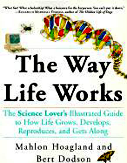 HOAGLAND, MAHLON & BERT DODSON - The Way Life Works - The Science Lover?s illustrated guide to how life grows, develops, reproduces, and gets along.