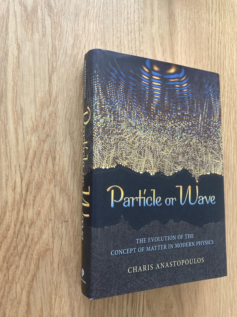 Anastopoulos, Charis - Particle or Wave / The Evolution of the Concept of Matter in Modern Physics