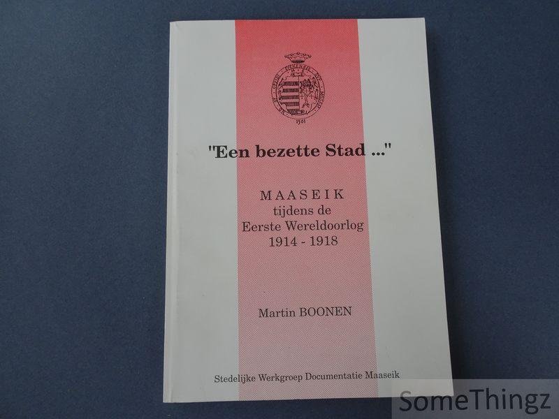 Boonen, Martin. - Een bezette stad... : Maaseik tijdens de Eerste Wereldoorlog, 1914-1918.