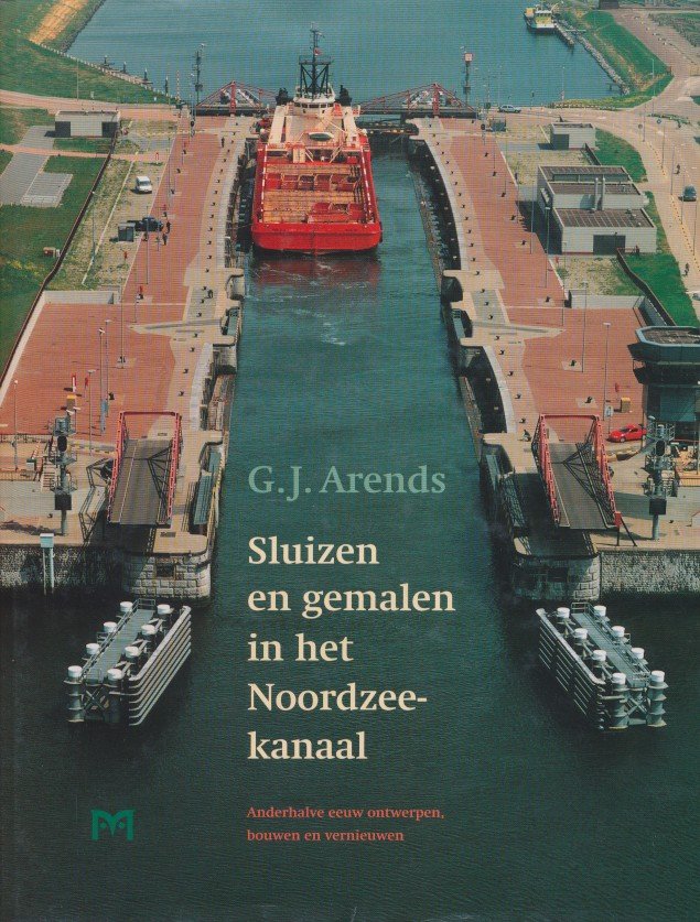 Arends, G.J. - Sluizen en gemalen in het Noordzeekanaal. Anderhalve eeuw ontwerpen, bouwen en vernieuwen
