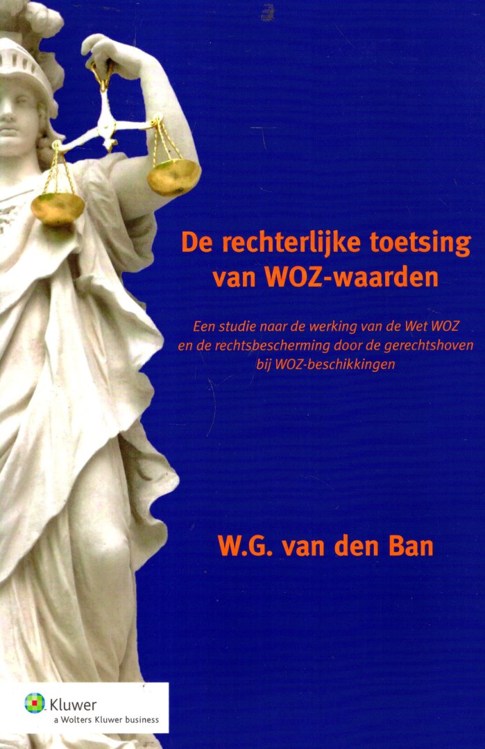 Ban, Willem Gerbrand van de. - De rechterlijke toetsing van WOZ-waarden : een studie naar de werking van de Wet WOZ en de rechtsbescherming door de gerechtshoven bij WOZ-beschikkingen.