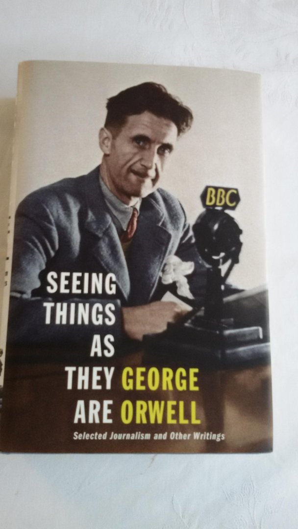 Orwell, George - Seeing Things as They Are. Selected Journalism and Other Writings