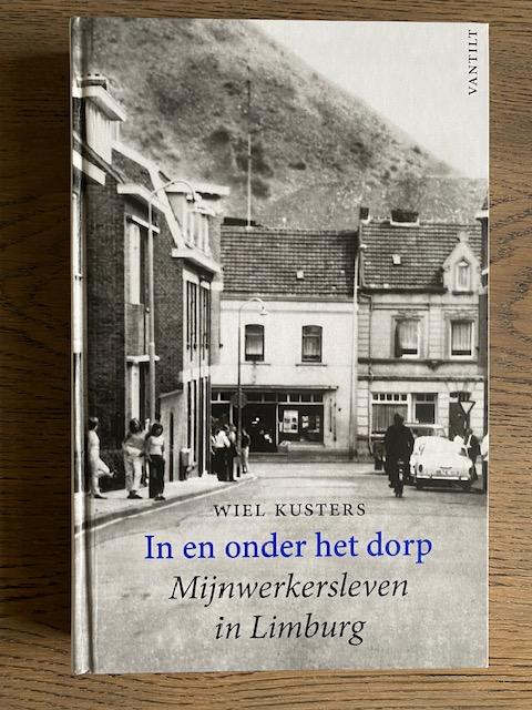 Kusters, W. - in en onder het dorp, Het mijnwerkersleven in Limburg.