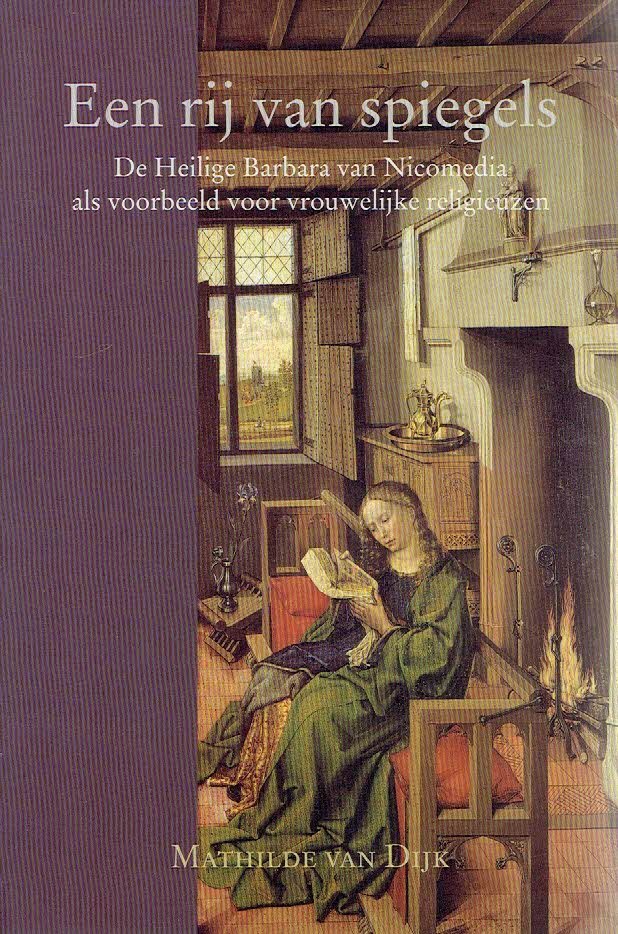 DIJK, Mathilde van - Een rij van spiegels. De Heilige Barbara van Nicodemia als voorbeeld voor vrouwelijke religieuzen.