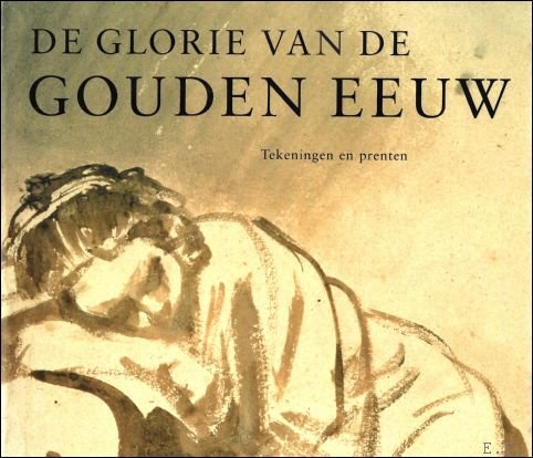 Epco Runia , Ger Luijten - glorie van de gouden eeuw Nederlandse kunst uit de 17de eeuw - Tekeningen en prenten