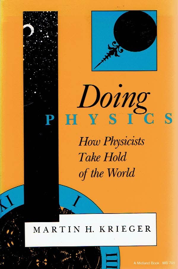 KRIEGER, Martin H. - Doing Physics - How Physicists Take Hold of the World.