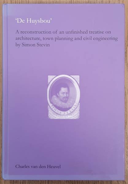 HEUVEL, CHARLES VAN DEN. - De Huysbou: a reconstruction of an unfinished treatise on architecture, town planning and civil engineering by Simon Stevin.