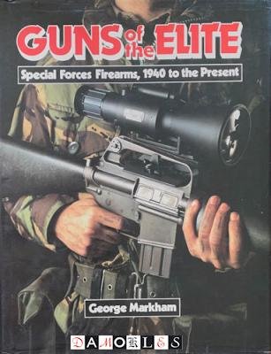 George Markham - Guns of the Elite. Speccial Forces Firearms, 1940 to the present