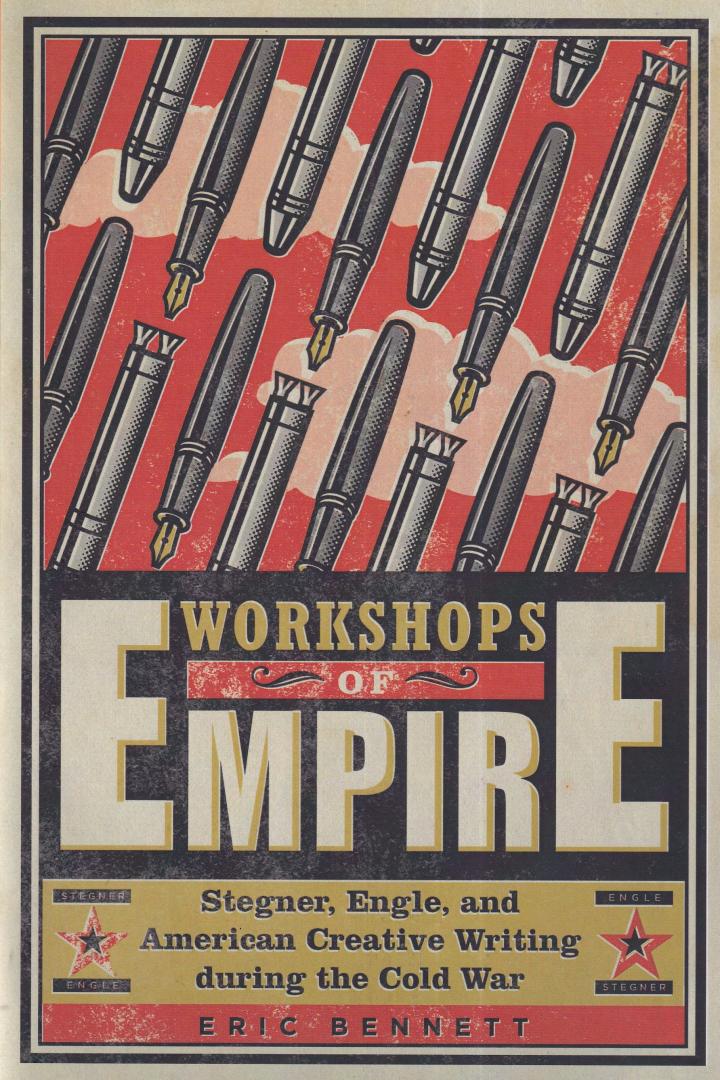 Bennett, Eric - Workshops of Empire: Stegner, Engle, and American Creative Writing during the Cold War