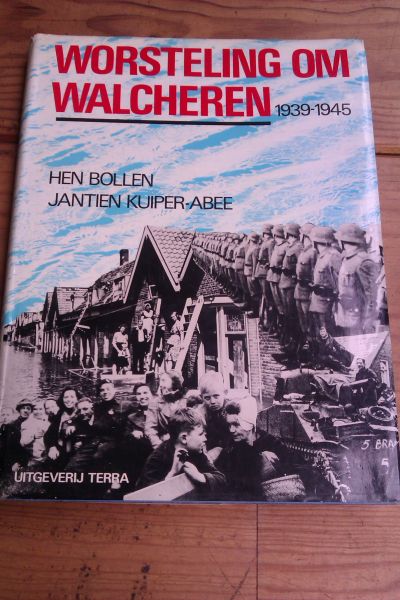 BOLLEN, HEN EN KUIPER-ABEE, JANTIEN - WORSTELING OM WALCHEREN 1939-1945