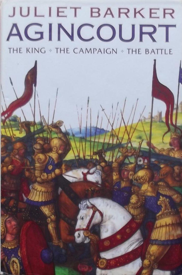 Barker, Juliet - Agincourt. The King - The Campaign. - The Battle.