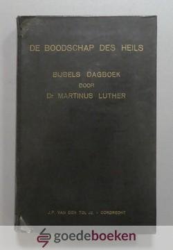 Luther, Dr. Martinus - De boodschap des Heils --- Luthers dagboek of Christelijke Overdenkingen voor iedere dag des jaars. Uitgelezen plaatsen uit al de geschriften
